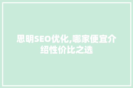 思明SEO优化,哪家便宜介绍性价比之选