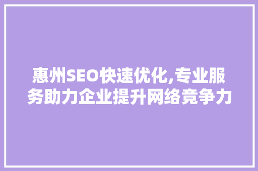 惠州SEO快速优化,专业服务助力企业提升网络竞争力