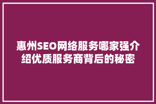 惠州SEO网络服务哪家强介绍优质服务商背后的秘密