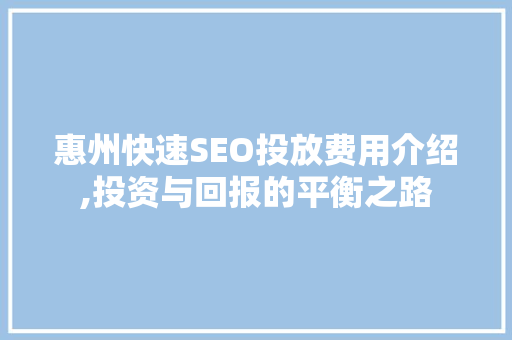 惠州快速SEO投放费用介绍,投资与回报的平衡之路