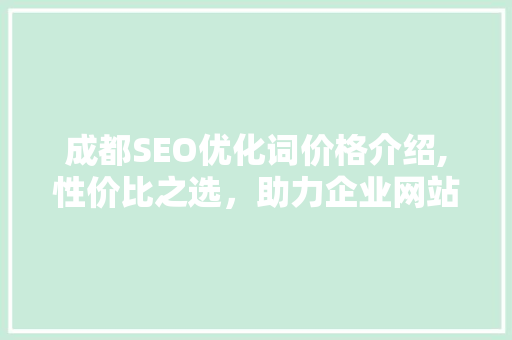 成都SEO优化词价格介绍,性价比之选，助力企业网站流量提升