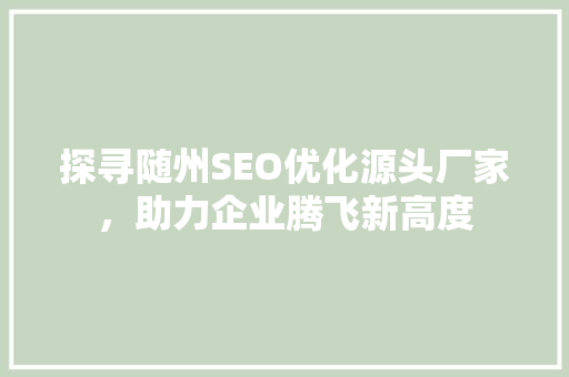 探寻随州SEO优化源头厂家，助力企业腾飞新高度  第1张