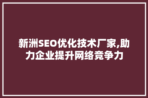 新洲SEO优化技术厂家,助力企业提升网络竞争力