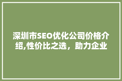 深圳市SEO优化公司价格介绍,性价比之选，助力企业腾飞