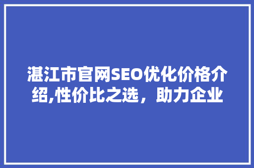 湛江市官网SEO优化价格介绍,性价比之选，助力企业腾飞