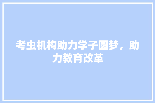 考虫机构助力学子圆梦，助力教育改革