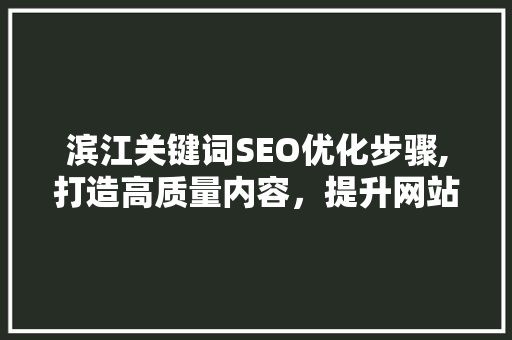 滨江关键词SEO优化步骤,打造高质量内容，提升网站排名  第1张