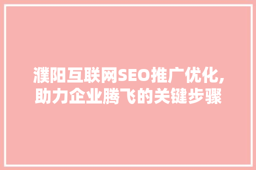 濮阳互联网SEO推广优化,助力企业腾飞的关键步骤