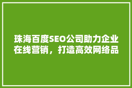 珠海百度SEO公司助力企业在线营销，打造高效网络品牌形象