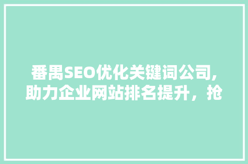 番禺SEO优化关键词公司,助力企业网站排名提升，抢占互联网市场先机