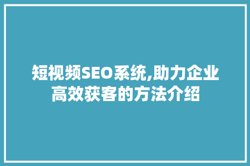 短视频SEO系统,助力企业高效获客的方法介绍  第1张