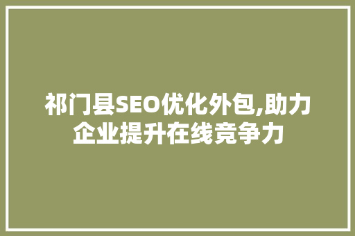 祁门县SEO优化外包,助力企业提升在线竞争力