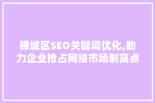 禅城区SEO关键词优化,助力企业抢占网络市场制高点  第1张