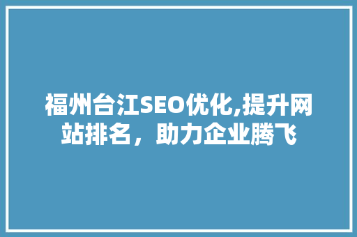 福州台江SEO优化,提升网站排名，助力企业腾飞