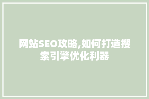 网站SEO攻略,如何打造搜索引擎优化利器
