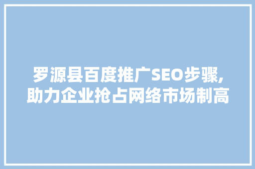 罗源县百度推广SEO步骤,助力企业抢占网络市场制高点  第1张
