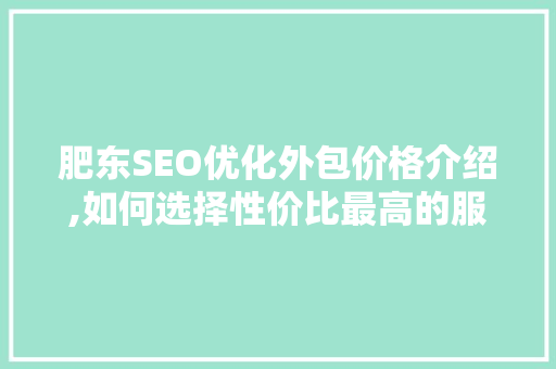 肥东SEO优化外包价格介绍,如何选择性价比最高的服务