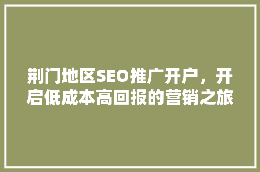 荆门地区SEO推广开户，开启低成本高回报的营销之旅