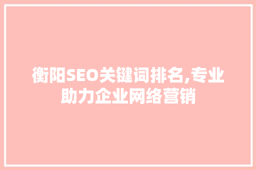 衡阳SEO关键词排名,专业助力企业网络营销