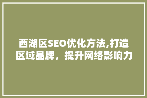 西湖区SEO优化方法,打造区域品牌，提升网络影响力  第1张