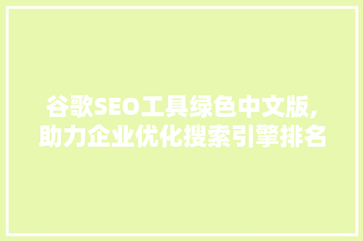 谷歌SEO工具绿色中文版,助力企业优化搜索引擎排名，提升品牌影响力