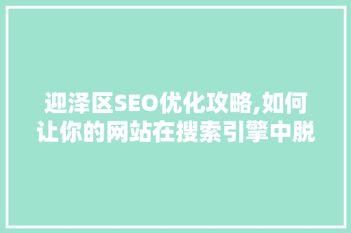 迎泽区SEO优化攻略,如何让你的网站在搜索引擎中脱颖而出