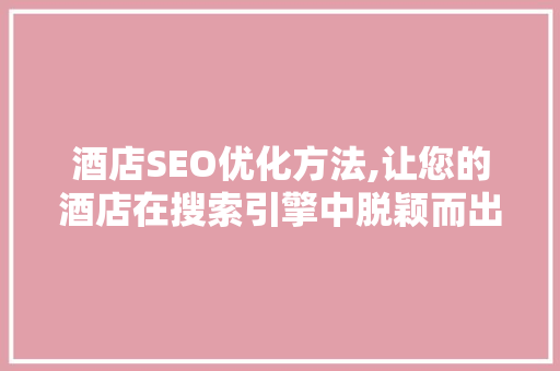 酒店SEO优化方法,让您的酒店在搜索引擎中脱颖而出
