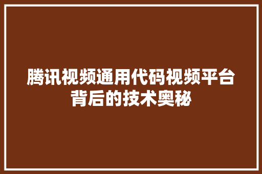 腾讯视频通用代码视频平台背后的技术奥秘