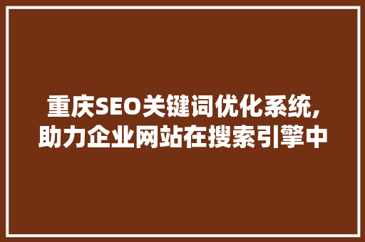 重庆SEO关键词优化系统,助力企业网站在搜索引擎中脱颖而出