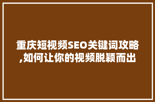 重庆短视频SEO关键词攻略,如何让你的视频脱颖而出  第1张