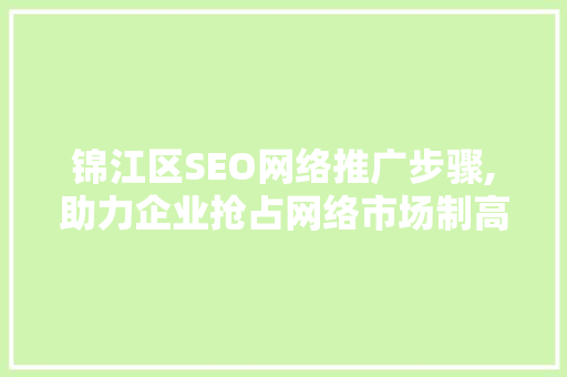 锦江区SEO网络推广步骤,助力企业抢占网络市场制高点