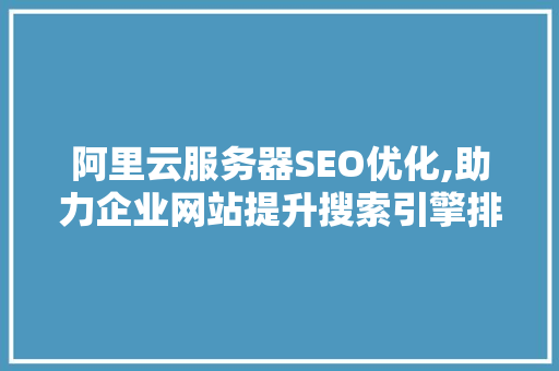 阿里云服务器SEO优化,助力企业网站提升搜索引擎排名