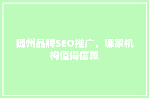 随州品牌SEO推广，哪家机构值得信赖