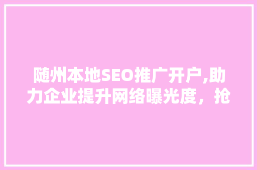 随州本地SEO推广开户,助力企业提升网络曝光度，抢占市场先机  第1张
