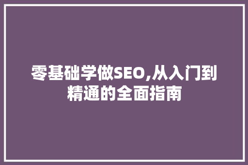 零基础学做SEO,从入门到精通的全面指南