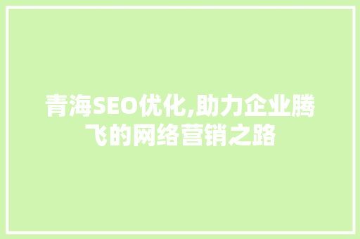 青海SEO优化,助力企业腾飞的网络营销之路