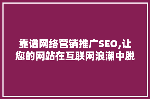 靠谱网络营销推广SEO,让您的网站在互联网浪潮中脱颖而出
