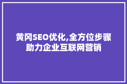 黄冈SEO优化,全方位步骤助力企业互联网营销
