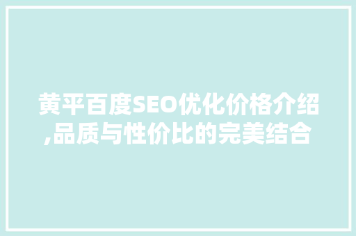 黄平百度SEO优化价格介绍,品质与性价比的完美结合