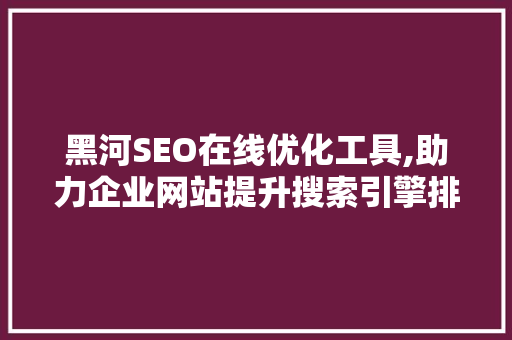 黑河SEO在线优化工具,助力企业网站提升搜索引擎排名
