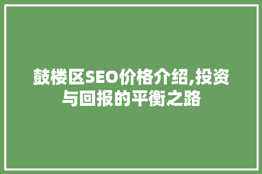 鼓楼区SEO价格介绍,投资与回报的平衡之路
