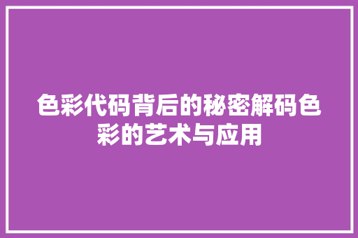 色彩代码背后的秘密解码色彩的艺术与应用
