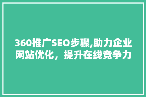 360推广SEO步骤,助力企业网站优化，提升在线竞争力