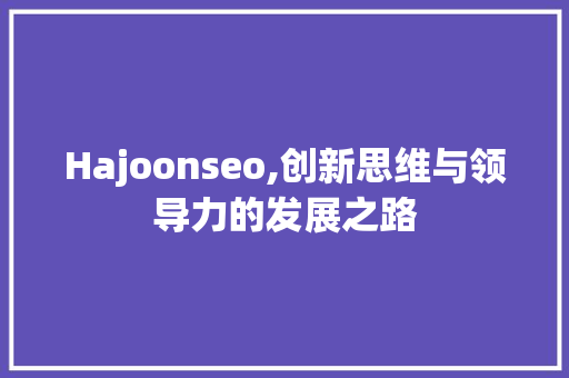 Hajoonseo,创新思维与领导力的发展之路