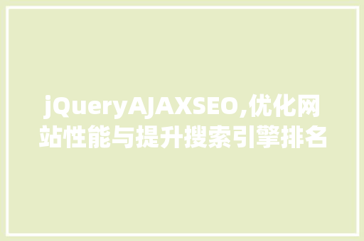 jQueryAJAXSEO,优化网站性能与提升搜索引擎排名的方法