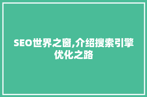 SEO世界之窗,介绍搜索引擎优化之路