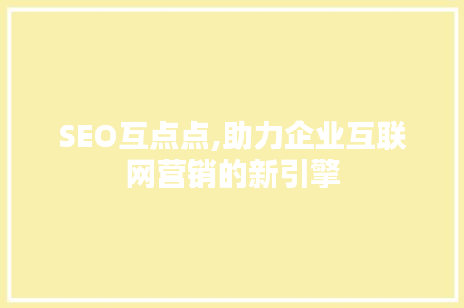 SEO互点点,助力企业互联网营销的新引擎