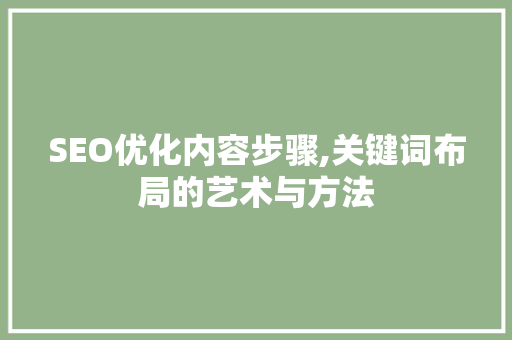 SEO优化内容步骤,关键词布局的艺术与方法