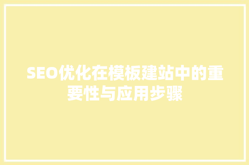 SEO优化在模板建站中的重要性与应用步骤