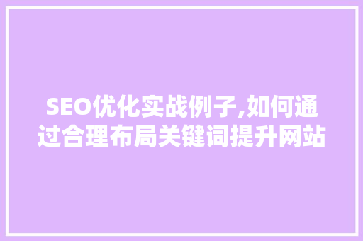 SEO优化实战例子,如何通过合理布局关键词提升网站排名